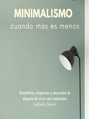 cover image of Minimalismo, cuando menos es más. Simplifica, organiza y descubre la alegría de vivir con intención